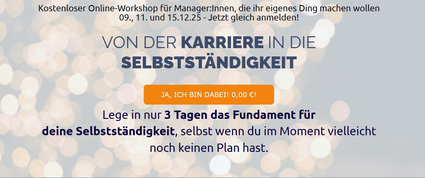  Kostenloser Online-Workshop für Manager:Innen, die ihr eigenes Ding machen wollen 09., 11. und 15.12.25 - Jetzt gleich anmelden! Von der KArriere in die Selbstständigkeit